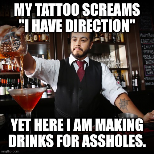 Mixologist bartender makes Cocktails with attitude | MY TATTOO SCREAMS "I HAVE DIRECTION"; YET HERE I AM MAKING DRINKS FOR ASSHOLES. | image tagged in pouring bartender | made w/ Imgflip meme maker