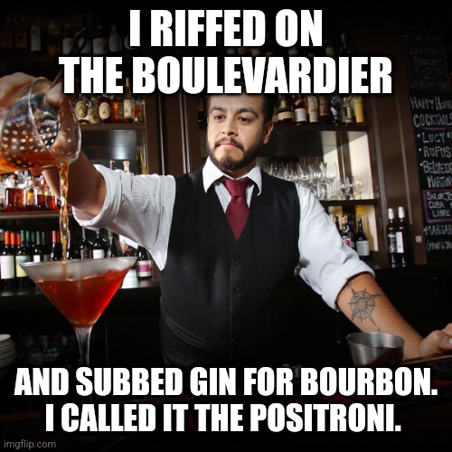 Boulevardiers 4 Life and Negronis 2 | I RIFFED ON THE BOULEVARDIER; AND SUBBED GIN FOR BOURBON. I CALLED IT THE POSITRONI. | image tagged in pouring bartender,cocktails,bartender,drinking,drinks | made w/ Imgflip meme maker