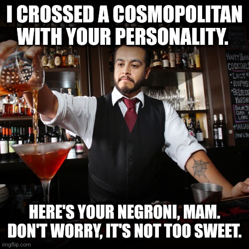 Bitter drinks | I CROSSED A COSMOPOLITAN WITH YOUR PERSONALITY. HERE'S YOUR NEGRONI, MAM. DON'T WORRY, IT'S NOT TOO SWEET. | image tagged in pouring bartender,cosmos,cocktails,bartender,drunk,karens | made w/ Imgflip meme maker