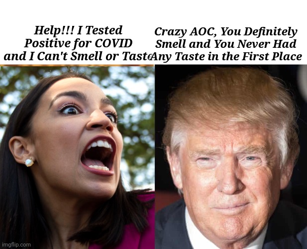 Help!!! I Tested Positive for COVID and I Can't Smell or Taste.. | Crazy AOC, You Definitely Smell and You Never Had Any Taste in the First Place; Help!!! I Tested Positive for COVID and I Can't Smell or Taste | image tagged in crazy alexandria ocasio-cortez,caught,covid,partying,no,facemask | made w/ Imgflip meme maker