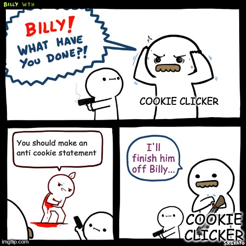 Cookie Clicker is never anti-cookie... |  COOKIE CLICKER; You should make an anti cookie statement; I'll finish him off Billy... COOKIE CLICKER | image tagged in billy what have you done,memes,cookie clicker | made w/ Imgflip meme maker