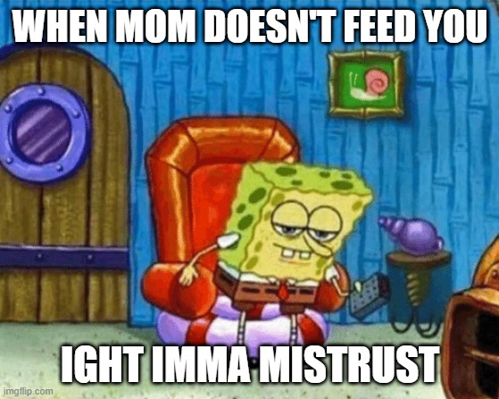 ight imma head out blank | WHEN MOM DOESN'T FEED YOU; IGHT IMMA MISTRUST | image tagged in ight imma head out blank | made w/ Imgflip meme maker