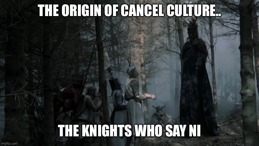 Knight who say ni |  THE ORIGIN OF CANCEL CULTURE.. THE KNIGHTS WHO SAY NI | image tagged in cancel culture,comedy | made w/ Imgflip meme maker