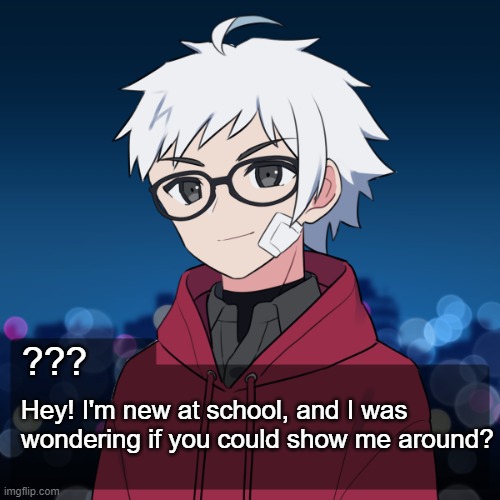 Romance rp pls. Why? I'm lonely :'). (And he is straight.) | ??? Hey! I'm new at school, and I was wondering if you could show me around? | image tagged in romance | made w/ Imgflip meme maker