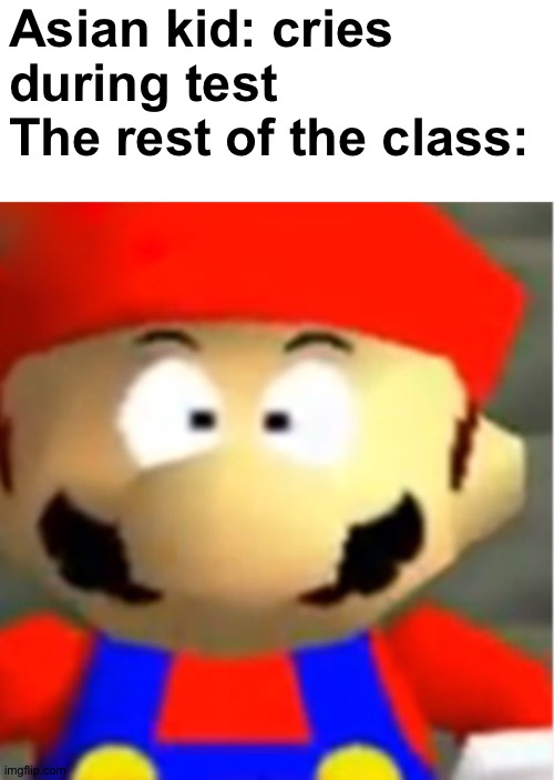 Mario 64 Mario Suprised | Asian kid: cries during test
The rest of the class: | image tagged in mario 64 mario suprised | made w/ Imgflip meme maker