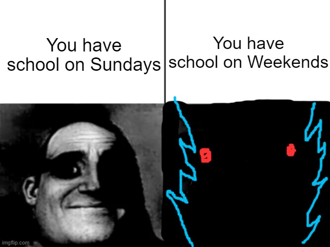 imagine if that happened 0_0 | You have school on Weekends; You have school on Sundays | image tagged in double teacher s copy | made w/ Imgflip meme maker