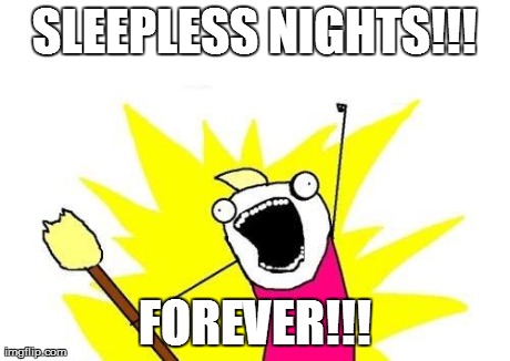 X All The Y Meme | SLEEPLESS NIGHTS!!! FOREVER!!! | image tagged in memes,x all the y | made w/ Imgflip meme maker