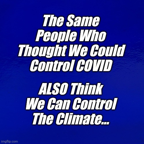 The Same People Who Thought We Could Control COVID |  The Same People Who Thought We Could Control COVID; ALSO Think We Can Control The Climate... | image tagged in morons,thinking,control,covid,climate | made w/ Imgflip meme maker