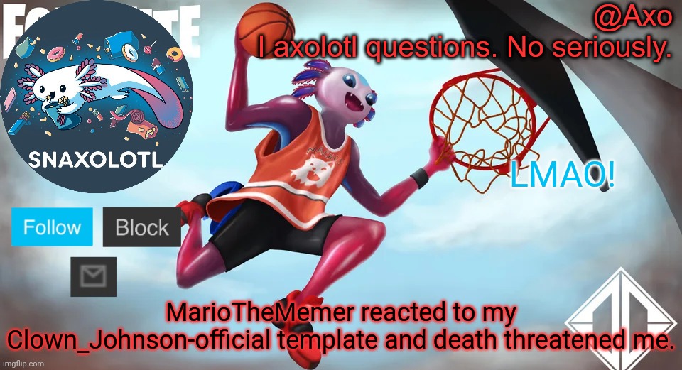 He mad. | LMAO! MarioTheMemer reacted to my Clown_Johnson-official template and death threatened me. | image tagged in axo announcement template | made w/ Imgflip meme maker