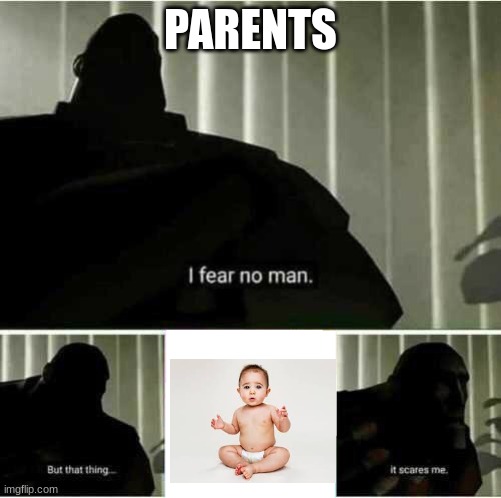 that is scary | PARENTS | image tagged in i fear no man | made w/ Imgflip meme maker