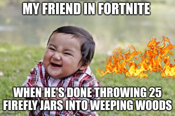 Evil Toddler Meme | MY FRIEND IN FORTNITE; WHEN HE'S DONE THROWING 25 FIREFLY JARS INTO WEEPING WOODS | image tagged in memes,evil toddler | made w/ Imgflip meme maker
