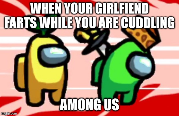 Among Us Stab | WHEN YOUR GIRLFIEND FARTS WHILE YOU ARE CUDDLING; AMONG US | image tagged in among us stab | made w/ Imgflip meme maker