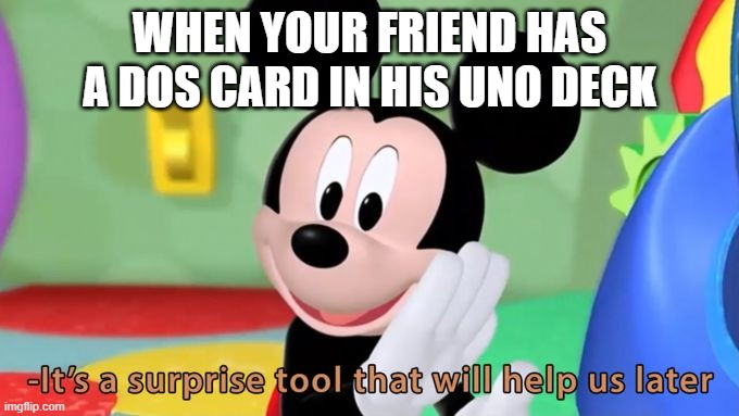 Mickey mouse tool | WHEN YOUR FRIEND HAS A DOS CARD IN HIS UNO DECK | image tagged in mickey mouse tool,memes | made w/ Imgflip meme maker