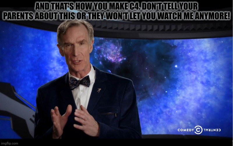Bill Nye: the lost episodes | AND THAT'S HOW YOU MAKE C4. DON'T TELL YOUR PARENTS ABOUT THIS OR THEY WON'T LET YOU WATCH ME ANYMORE! | image tagged in bill nye,lost,episodes,bill nye the science guy | made w/ Imgflip meme maker