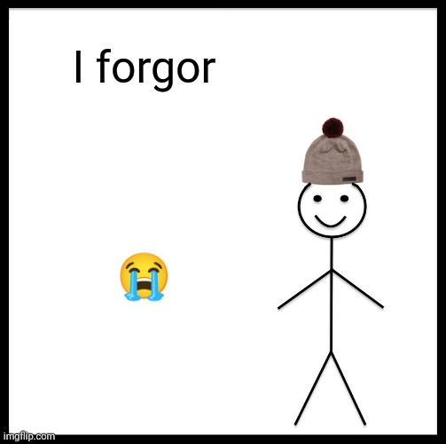 Idk | I forgor; 😭 | image tagged in memes,be like bill | made w/ Imgflip meme maker
