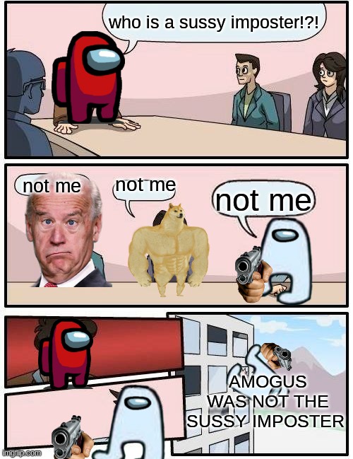 Boardroom Meeting Suggestion | who is a sussy imposter!?! not me; not me; not me; AMOGUS WAS NOT THE SUSSY IMPOSTER | image tagged in memes,boardroom meeting suggestion | made w/ Imgflip meme maker