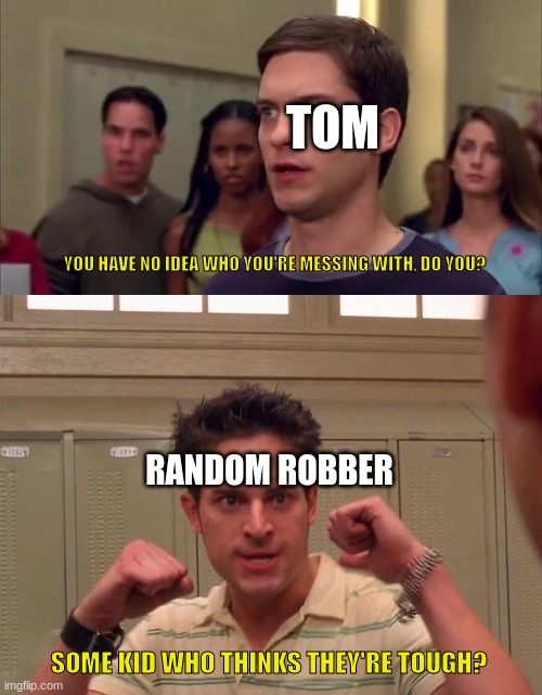 Little do they know... | TOM; YOU HAVE NO IDEA WHO YOU'RE MESSING WITH, DO YOU? RANDOM ROBBER; SOME KID WHO THINKS THEY'RE TOUGH? | image tagged in i wouldn't wanna fight me neither,oc,tom | made w/ Imgflip meme maker