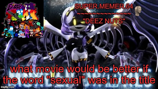 Super.memer.64 | what movie would be better if the word "sexual" was in the title | image tagged in super memer 64 | made w/ Imgflip meme maker