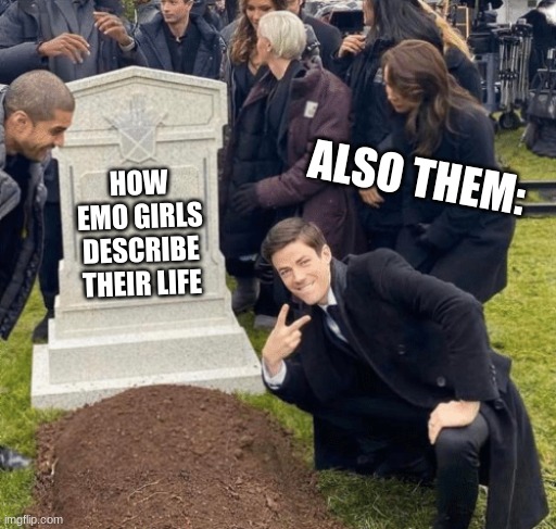 Grant Gustin over grave | ALSO THEM:; HOW EMO GIRLS DESCRIBE THEIR LIFE | image tagged in grant gustin over grave | made w/ Imgflip meme maker
