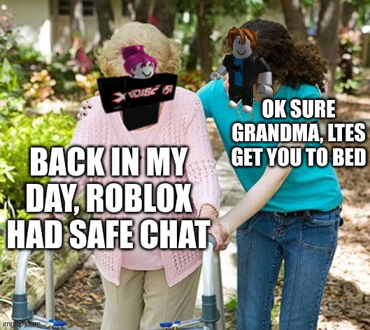 Anyone remember when we had safe chat? Yeah me neither. | OK SURE GRANDMA, LTES GET YOU TO BED; BACK IN MY DAY, ROBLOX HAD SAFE CHAT | image tagged in sure grandma let's get you to bed,oh wow are you actually reading these tags | made w/ Imgflip meme maker