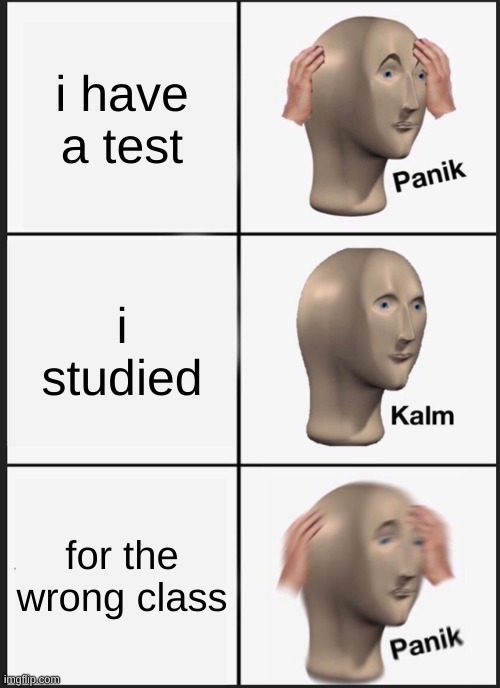Panik Kalm Panik Meme | i have a test; i studied; for the wrong class | image tagged in memes,panik kalm panik | made w/ Imgflip meme maker