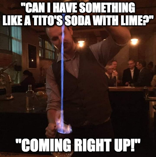 Mixologist Bartender making pretentious cocktail | "CAN I HAVE SOMETHING LIKE A TITO'S SODA WITH LIME?"; "COMING RIGHT UP!" | image tagged in fancy mixologist bartender burning sh t | made w/ Imgflip meme maker