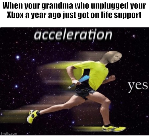 GAS GAS GAS | When your grandma who unplugged your Xbox a year ago just got on life support | image tagged in acceleration yes,dark humor,funny,meme man,stonks | made w/ Imgflip meme maker
