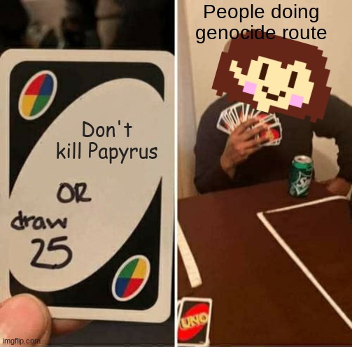 I'm pretty sure everyone gets this |  People doing genocide route; Don't kill Papyrus | image tagged in memes,uno draw 25 cards | made w/ Imgflip meme maker