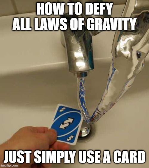 water gravity logic | HOW TO DEFY ALL LAWS OF GRAVITY; JUST SIMPLY USE A CARD | image tagged in uno reverse card | made w/ Imgflip meme maker
