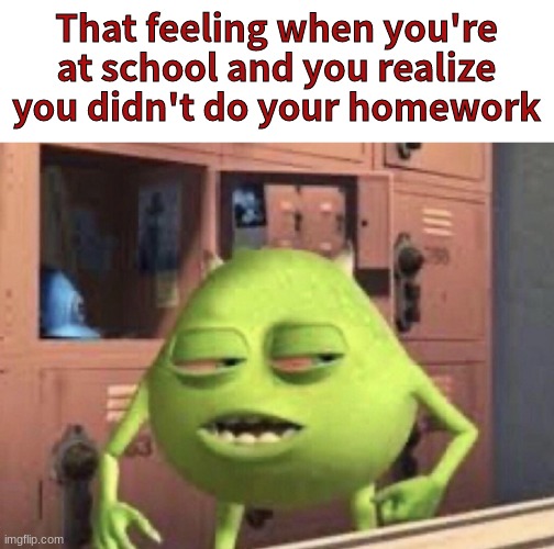 *Insert Funny Title* | That feeling when you're at school and you realize you didn't do your homework | image tagged in funny,memes,so true memes | made w/ Imgflip meme maker