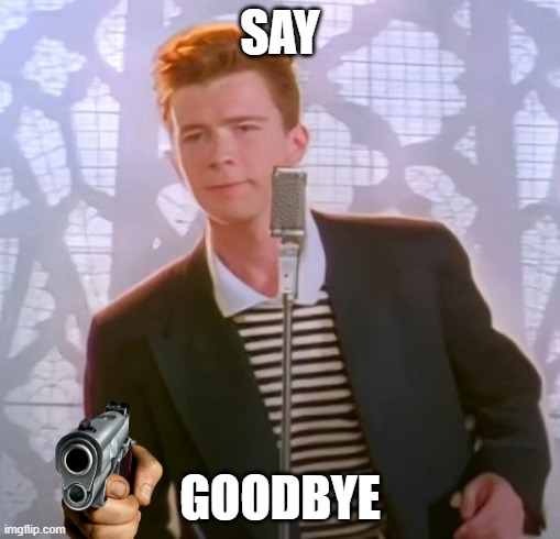 Say goodbye | SAY; GOODBYE | image tagged in lol so funny | made w/ Imgflip meme maker