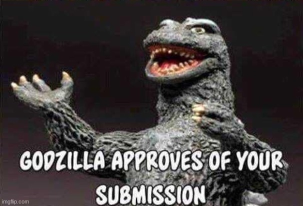 Godzilla approves of your submission | image tagged in godzilla approves of your submission | made w/ Imgflip meme maker