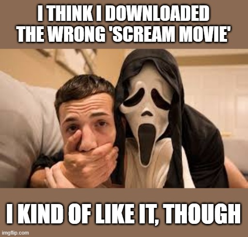I Downloaded Wrong Scream Movie | I THINK I DOWNLOADED THE WRONG 'SCREAM MOVIE'; I KIND OF LIKE IT, THOUGH | image tagged in scream,scream 2022,ghostface,gay,funny,memes | made w/ Imgflip meme maker