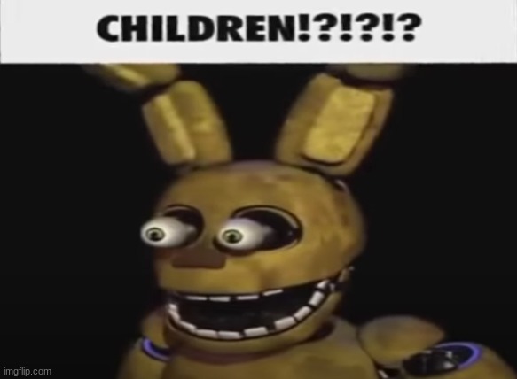 when children | image tagged in fnaf,five nights at freddys,five nights at freddy's | made w/ Imgflip meme maker