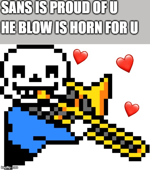 he brrt for u | SANS IS PROUD OF U; HE BLOW IS HORN FOR U | image tagged in sans trombone,sans,wholesome | made w/ Imgflip meme maker