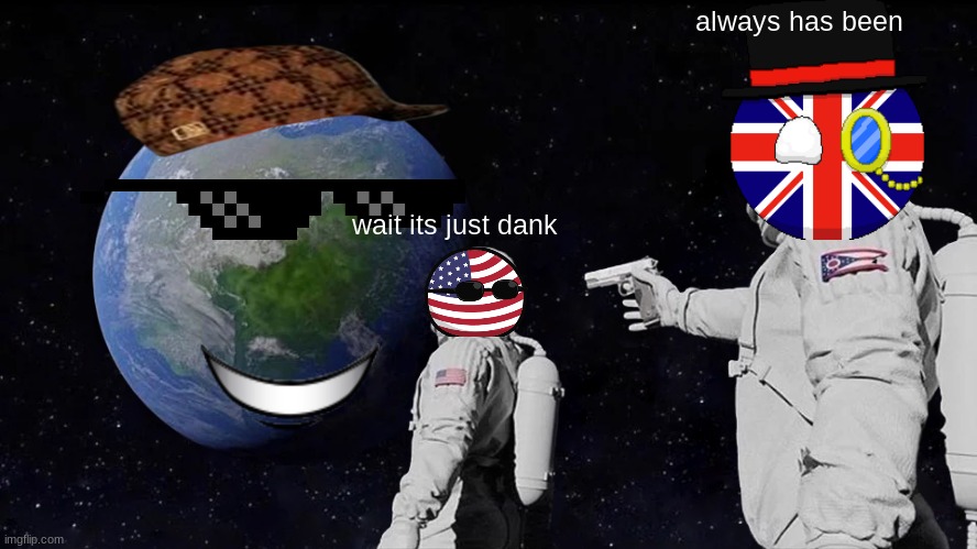 Always Has Been | always has been; wait its just dank | image tagged in memes,always has been | made w/ Imgflip meme maker