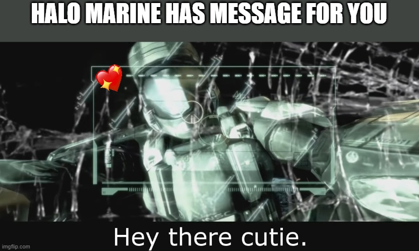 he has come with message | HALO MARINE HAS MESSAGE FOR YOU | image tagged in halo 3 odst hey there cutie,wholesome | made w/ Imgflip meme maker