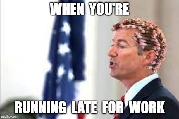 Late for work | WHEN  YOU'RE; RUNNING  LATE  FOR  WORK | image tagged in rand paul real men perm | made w/ Imgflip meme maker