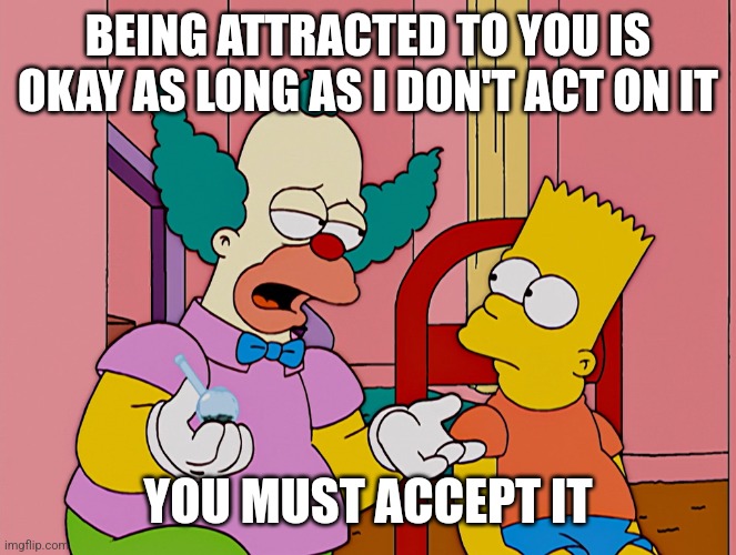 They he getting a lot of support | BEING ATTRACTED TO YOU IS OKAY AS LONG AS I DON'T ACT ON IT; YOU MUST ACCEPT IT | image tagged in the simpsons - krusty - all this does is get me to normal,pedophile,liberals,media,democrats | made w/ Imgflip meme maker