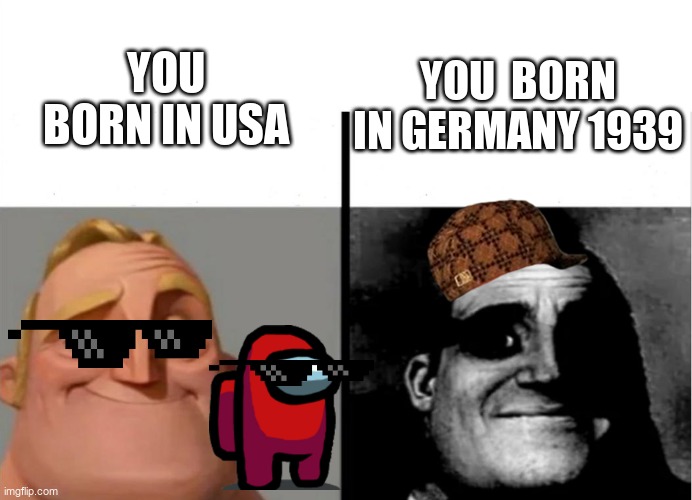 this meme is not made for offende germany | YOU BORN IN USA; YOU  BORN IN GERMANY 1939 | image tagged in teacher's copy | made w/ Imgflip meme maker