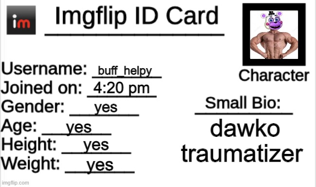 Imgflip ID Card | buff_helpy; 4:20 pm; yes; dawko traumatizer; yes; yes; yes | image tagged in imgflip id card | made w/ Imgflip meme maker