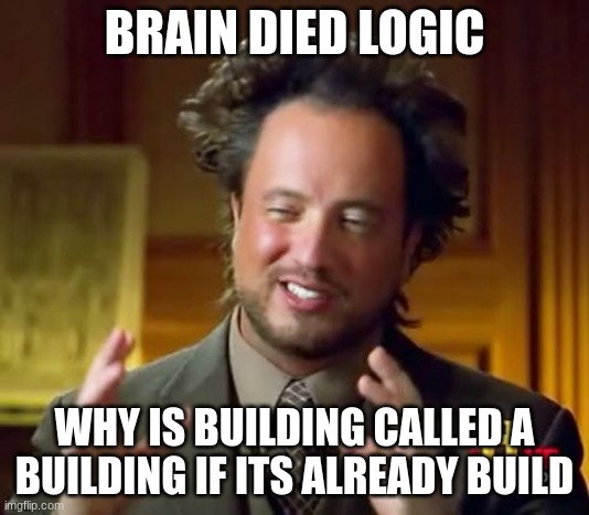 Ancient Aliens Meme | BRAIN DIED LOGIC; WHY IS BUILDING CALLED A BUILDING IF ITS ALREADY BUILD | image tagged in memes,ancient aliens | made w/ Imgflip meme maker