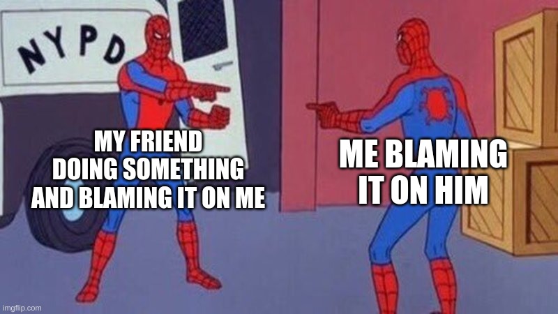 spiderman pointing at spiderman | MY FRIEND DOING SOMETHING AND BLAMING IT ON ME; ME BLAMING IT ON HIM | image tagged in spiderman pointing at spiderman | made w/ Imgflip meme maker