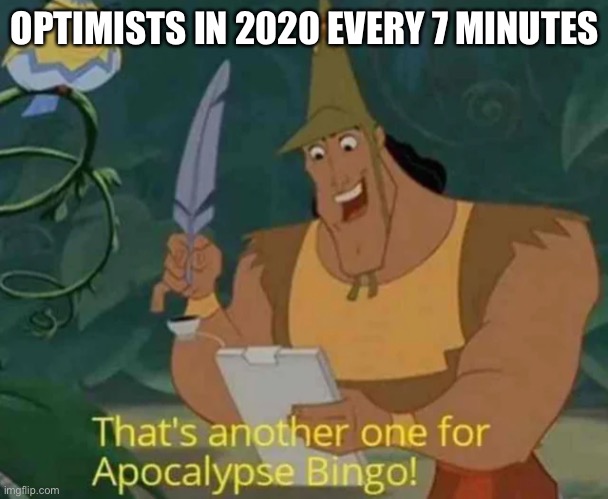 That's another one for Apocalypse Bingo! | OPTIMISTS IN 2020 EVERY 7 MINUTES | image tagged in that's another one for apocalypse bingo | made w/ Imgflip meme maker