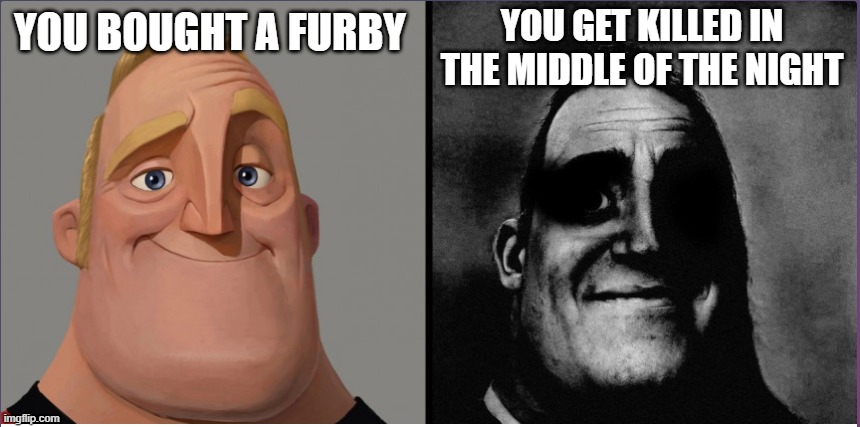 mr incredible those who know | YOU GET KILLED IN THE MIDDLE OF THE NIGHT; YOU BOUGHT A FURBY | image tagged in mr incredible those who know | made w/ Imgflip meme maker