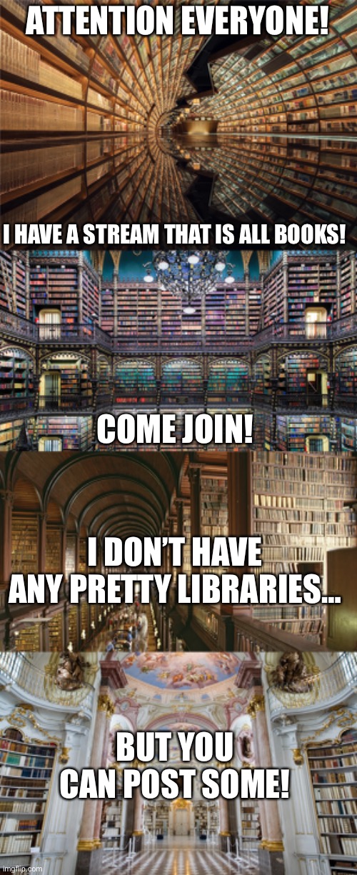 Booknerds and bookfans alike! | ATTENTION EVERYONE! I HAVE A STREAM THAT IS ALL BOOKS! COME JOIN! I DON’T HAVE ANY PRETTY LIBRARIES…; BUT YOU CAN POST SOME! | image tagged in books,so much books | made w/ Imgflip meme maker