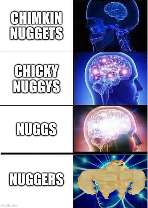 nuggers | CHIMKIN
NUGGETS; CHICKY
NUGGYS; NUGGS; NUGGERS | image tagged in memes,expanding brain | made w/ Imgflip meme maker