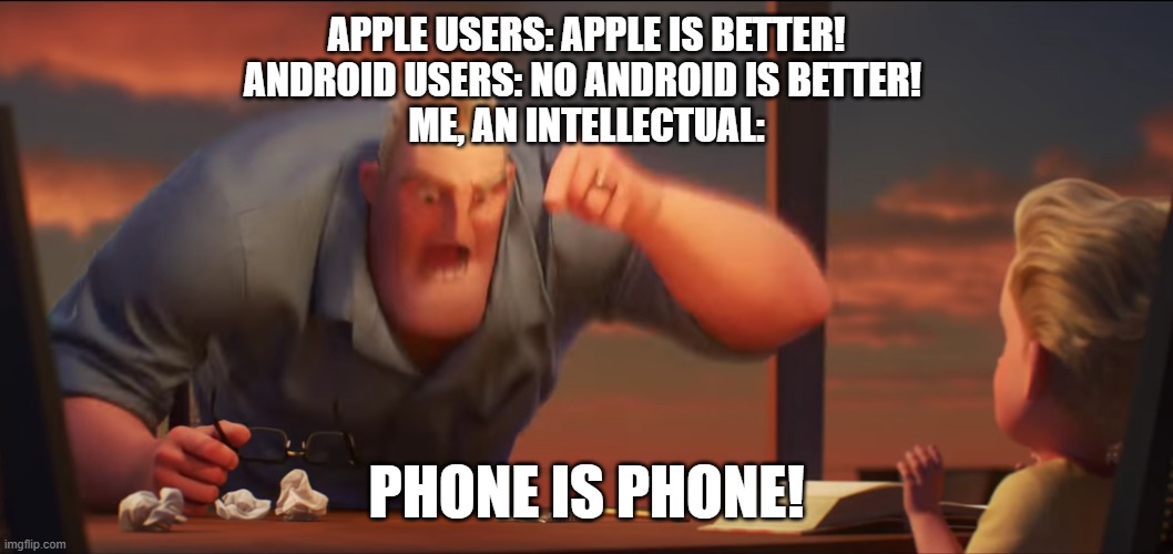 Why cant you all just BEHAVE YOURSELVES | APPLE USERS: APPLE IS BETTER!
ANDROID USERS: NO ANDROID IS BETTER! 
ME, AN INTELLECTUAL:; PHONE IS PHONE! | image tagged in math is math | made w/ Imgflip meme maker