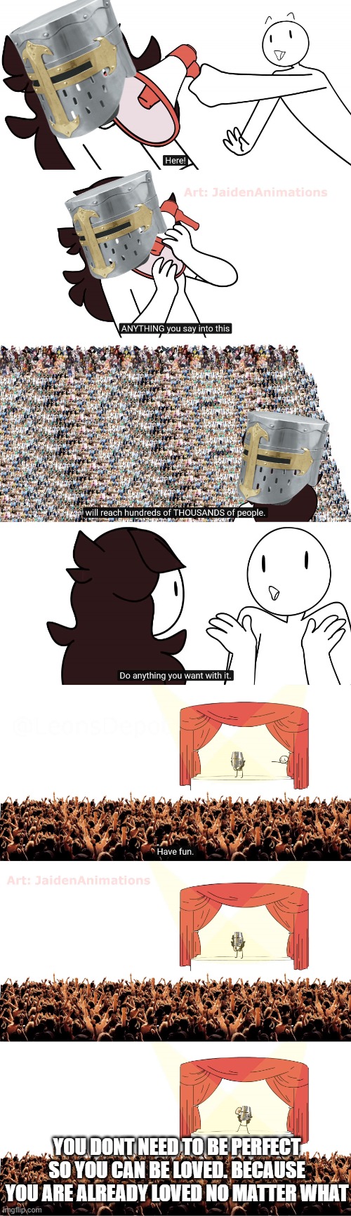 *deep inhale* | YOU DONT NEED TO BE PERFECT SO YOU CAN BE LOVED. BECAUSE YOU ARE ALREADY LOVED NO MATTER WHAT | image tagged in jaiden animations megaphone,wholesome | made w/ Imgflip meme maker