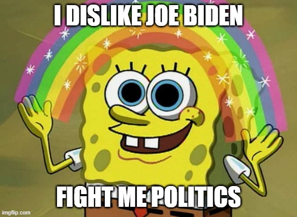 Imagination Spongebob | I DISLIKE JOE BIDEN; FIGHT ME POLITICS | image tagged in memes,imagination spongebob | made w/ Imgflip meme maker